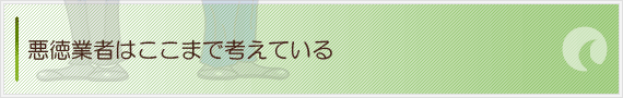 悪徳業者はここまで考えている