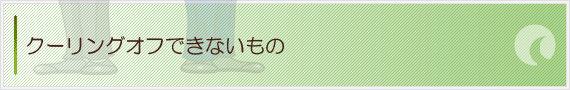 クーリングオフできないもの