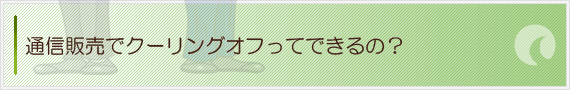 通信販売でクーリングオフってできるの？