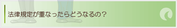 法律規定が重なったらどうなるの？