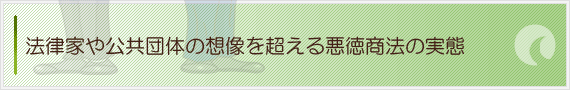 法律家や公共団体の想像を超える悪徳商法の実態