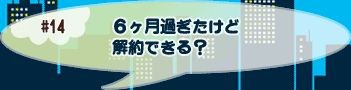 ６ヶ月過ぎたけど解約できる？