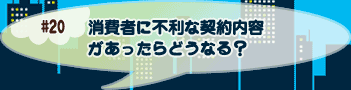 消費者に不利な契約内容があったらどうなるの？