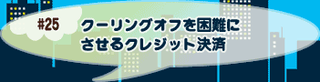 クーリングオフを困難にさせるクレジット決済